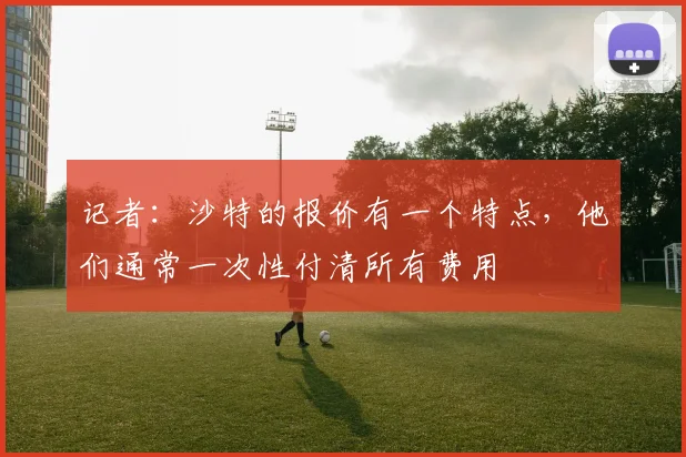 记者：沙特的报价有一个特点，他们通常一次性付清所有费用