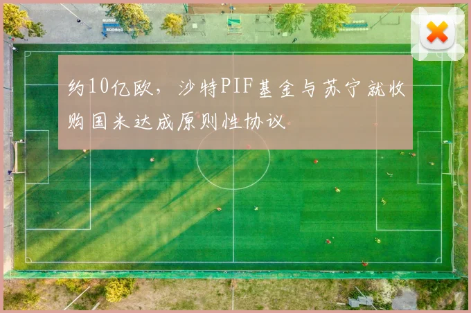 约10亿欧，沙特PIF基金与苏宁就收购国米达成原则性协议