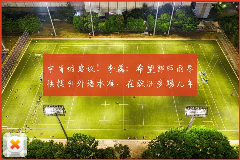 中肯的建议！李磊：希望郭田雨尽快提升外语水准，在欧洲多踢几年