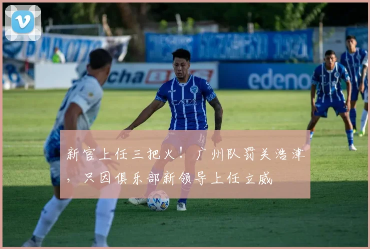 新官上任三把火！广州队罚关浩津，只因俱乐部新领导上任立威
