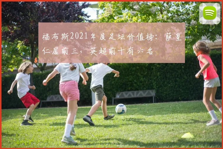福布斯2021年度足坛价值榜：萨皇仁居前三，英超前十有六名