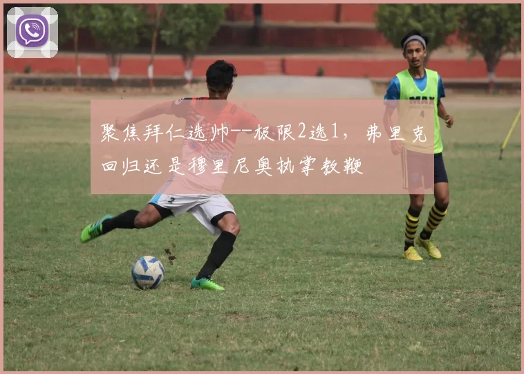 聚焦拜仁选帅--极限2选1，弗里克回归还是穆里尼奥执掌教鞭
