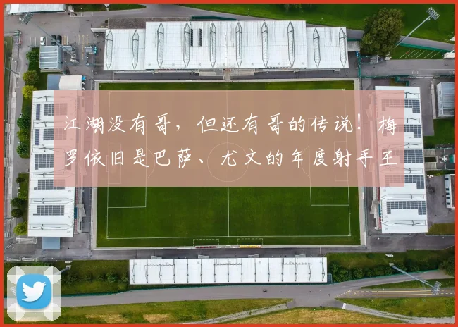 江湖没有哥，但还有哥的传说！梅罗依旧是巴萨、尤文的年度射手王