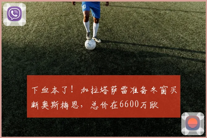 下血本了！加拉塔萨雷准备冬窗买断奥斯梅恩，总价在6600万欧