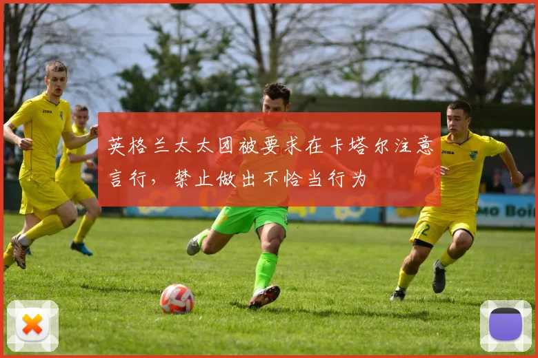 英格兰太太团被要求在卡塔尔注意言行，禁止做出不恰当行为