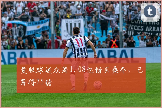 曼联球迷众筹1.08亿镑买桑乔，已筹得75镑