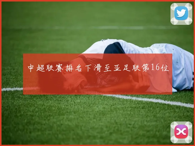 中超联赛排名下滑至亚足联第16位