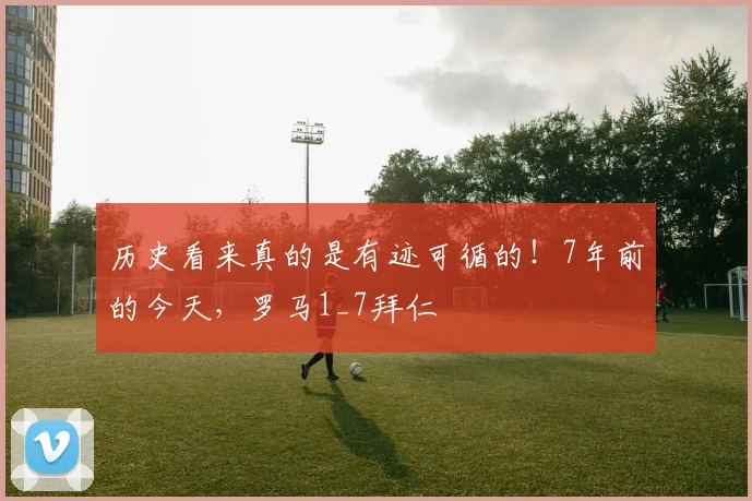 历史看来真的是有迹可循的！7年前的今天，罗马1_7拜仁
