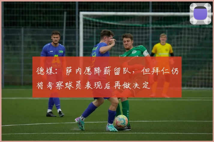 德媒：萨内愿降薪留队，但拜仁仍将考察球员表现后再做决定