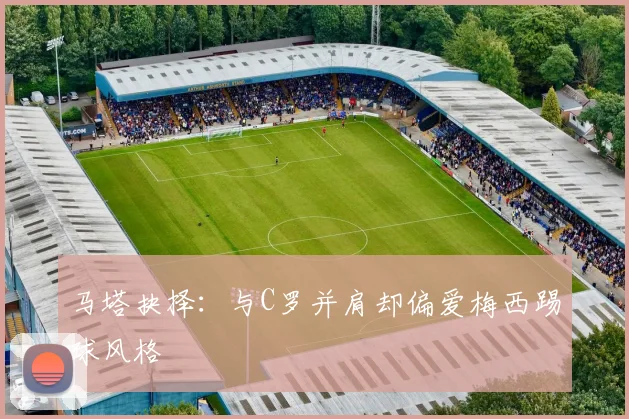 马塔抉择：与C罗并肩却偏爱梅西踢球风格