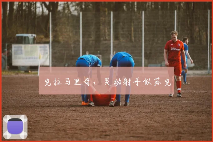 克拉马里奇，灵动射手似苏克
