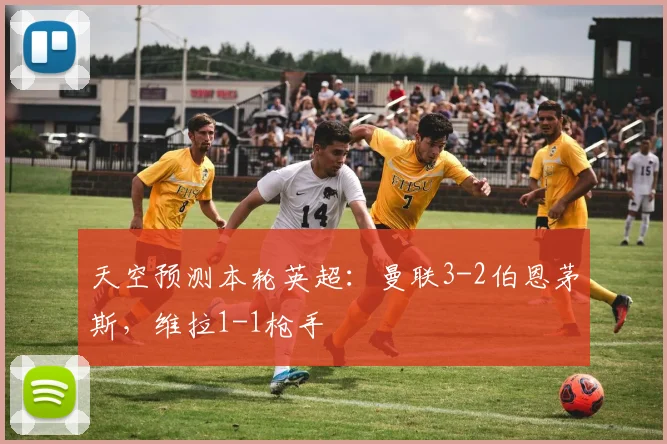 天空预测本轮英超：曼联3-2伯恩茅斯，维拉1-1枪手