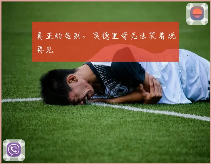 真正的告别，莫德里奇无法笑着说再见