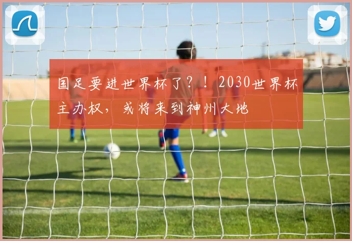 国足要进世界杯了？！2030世界杯主办权，或将来到神州大地