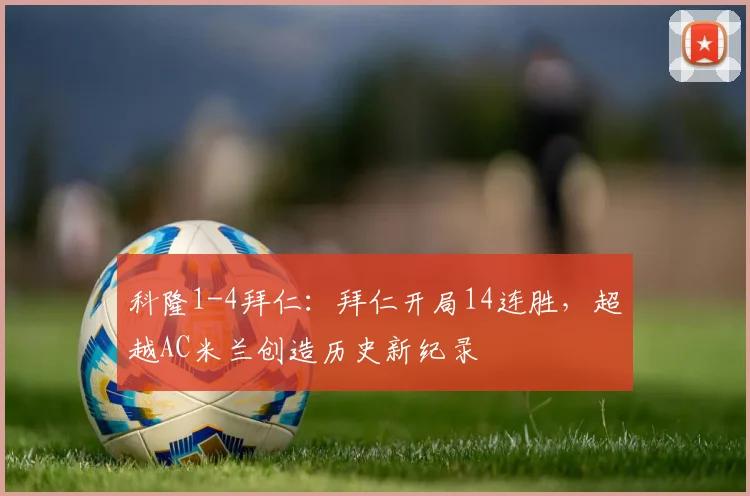 科隆1-4拜仁：拜仁开局14连胜，超越AC米兰创造历史新纪录