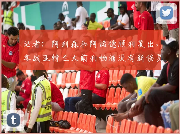 记者：阿利森和阿诺德顺利复出，客战亚特兰大前利物浦没有新伤员