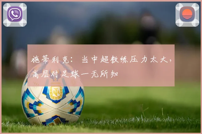 施蒂利克：当中超教练压力太大，高层对足球一无所知
