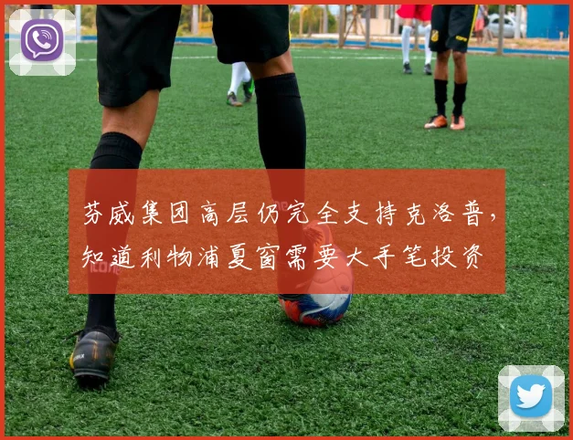 芬威集团高层仍完全支持克洛普，知道利物浦夏窗需要大手笔投资
