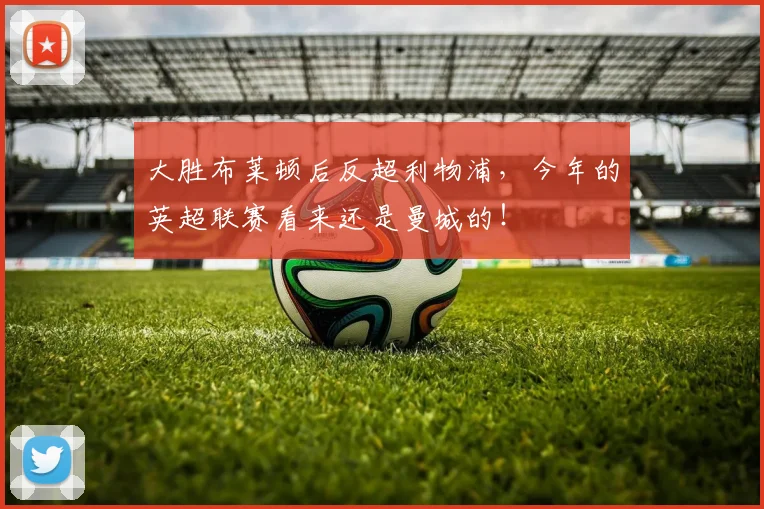 大胜布莱顿后反超利物浦，今年的英超联赛看来还是曼城的！