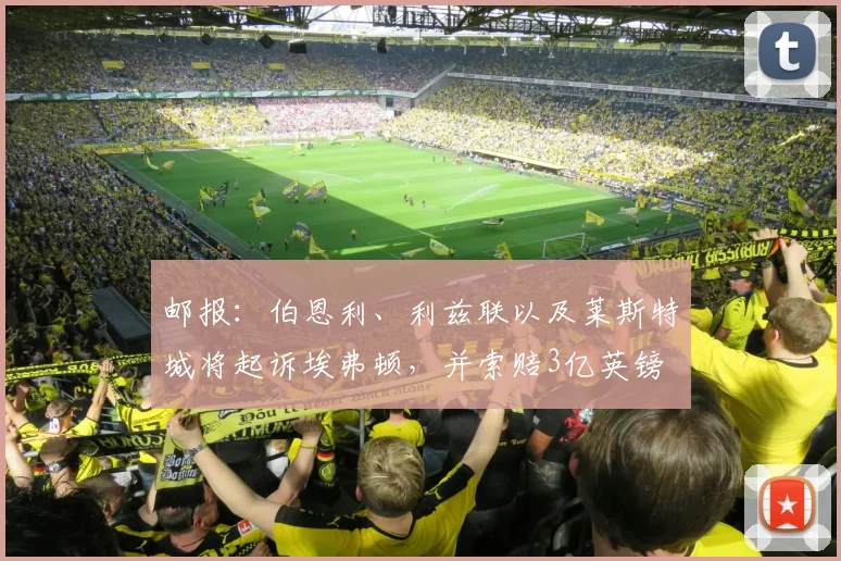 邮报：伯恩利、利兹联以及莱斯特城将起诉埃弗顿，并索赔3亿英镑